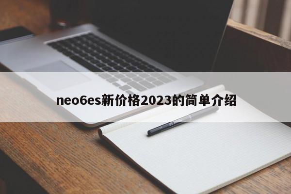neo6es新价格2023的简单介绍