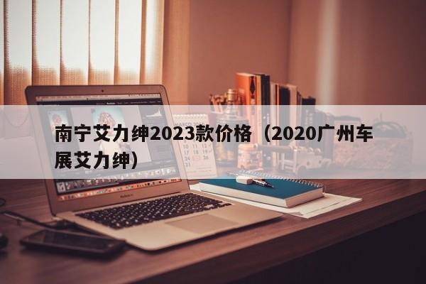南宁艾力绅2023款价格（2020广州车展艾力绅）